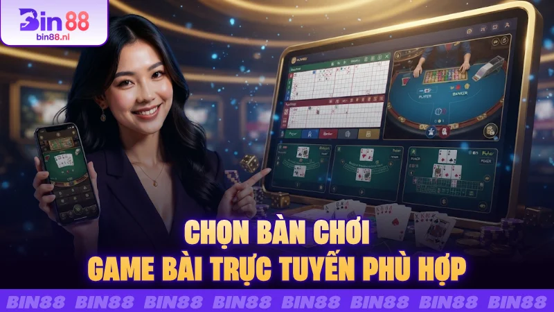 Chọn bàn chơi Game bài trực tuyến phù hợp