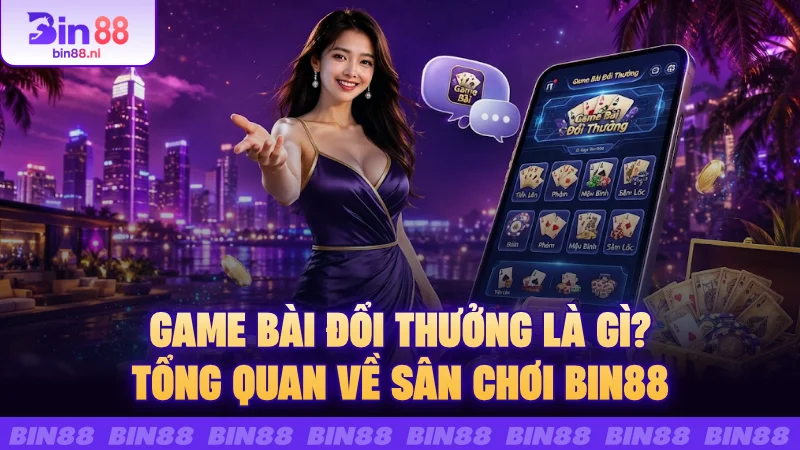 Game bài đổi thưởng là gì? Tổng quan về sân chơi BIN88