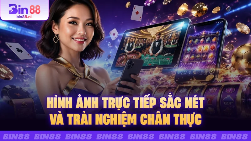 Hình ảnh trực tiếp sắc nét và trải nghiệm chân thực