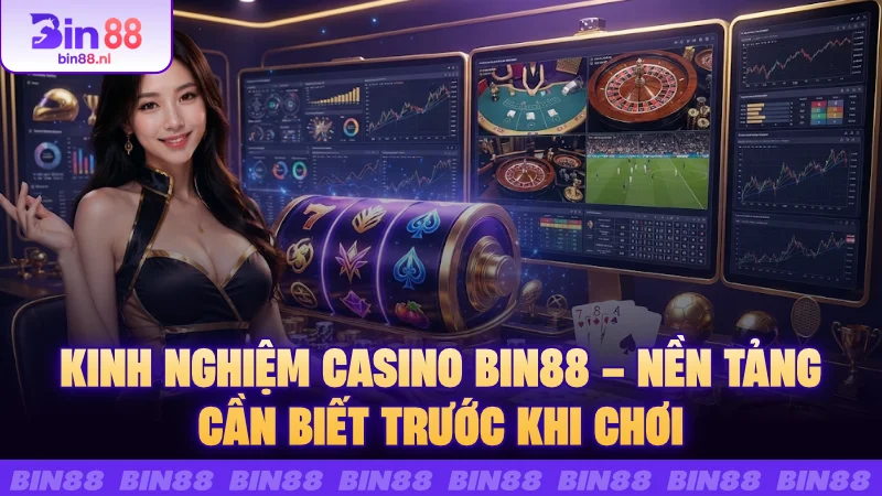 Kinh nghiệm casino BIN88 – Nền tảng cần biết trước khi chơi