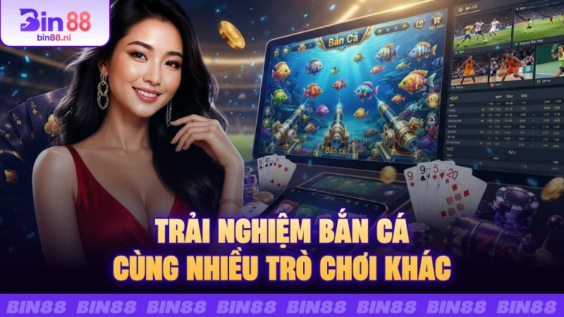 Trải nghiệm bắn cá cùng nhiều trò chơi khác